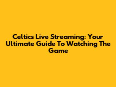 Celtics Live Streaming: Your Ultimate Guide To Watching The Game