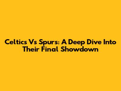 Celtics Vs Spurs: A Deep Dive Into Their Final Showdown