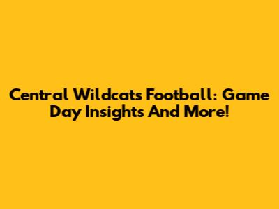 Central Wildcats Football: Game Day Insights And More!