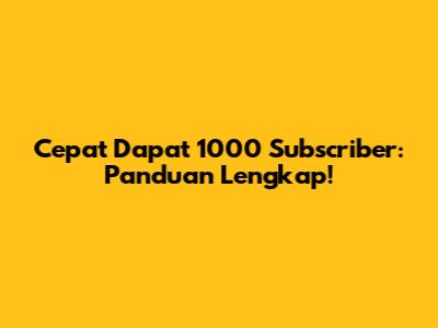 Cepat Dapat 1000 Subscriber: Panduan Lengkap!