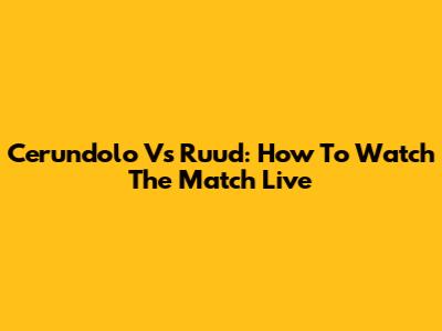 Cerundolo Vs Ruud: How To Watch The Match Live
