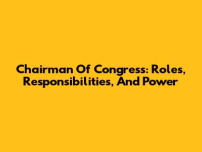 Chairman Of Congress: Roles, Responsibilities, And Power