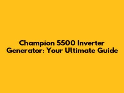 Champion 5500 Inverter Generator: Your Ultimate Guide