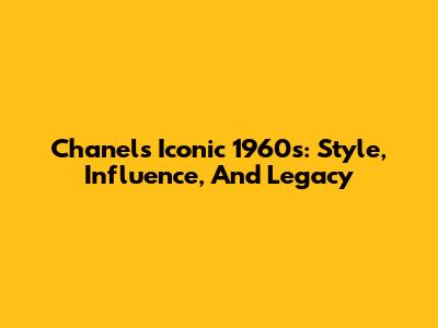 Chanel's Iconic 1960s: Style, Influence, And Legacy