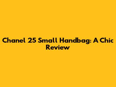 Chanel 25 Small Handbag: A Chic Review