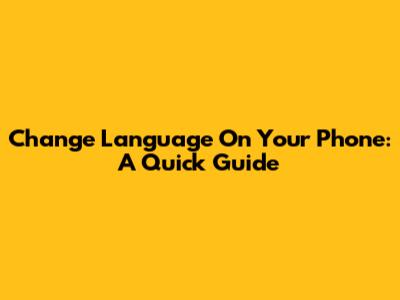 Change Language On Your Phone: A Quick Guide
