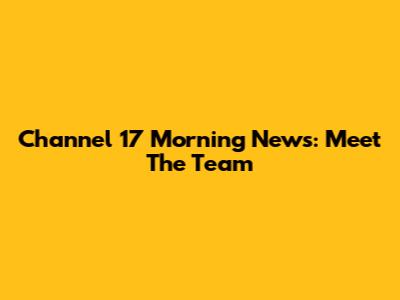 Channel 17 Morning News: Meet The Team