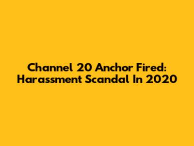 Channel 20 Anchor Fired: Harassment Scandal In 2020