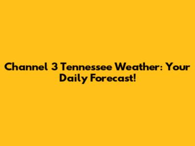 Channel 3 Tennessee Weather: Your Daily Forecast!