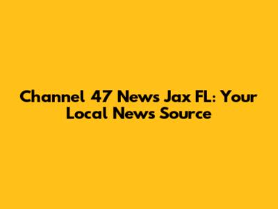 Channel 47 News Jax FL: Your Local News Source