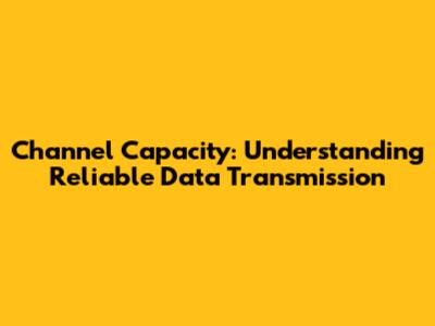 Channel Capacity: Understanding Reliable Data Transmission
