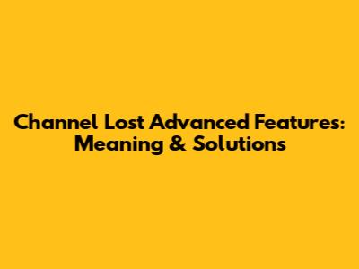 Channel Lost Advanced Features: Meaning & Solutions