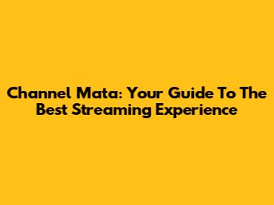 Channel Mata: Your Guide To The Best Streaming Experience