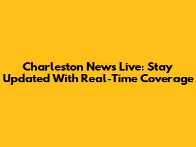 Charleston News Live: Stay Updated With Real-Time Coverage