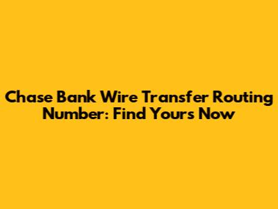 Chase Bank Wire Transfer Routing Number: Find Yours Now