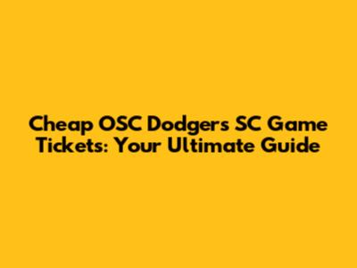 Cheap OSC Dodgers SC Game Tickets: Your Ultimate Guide