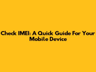 Check IMEI: A Quick Guide For Your Mobile Device