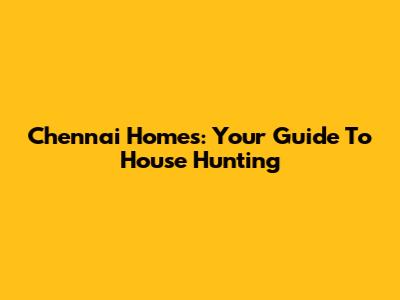 Chennai Homes: Your Guide To House Hunting