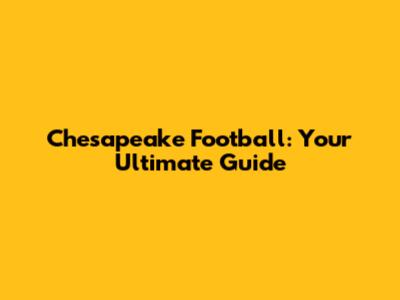 Chesapeake Football: Your Ultimate Guide