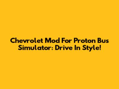 Chevrolet Mod For Proton Bus Simulator: Drive In Style!