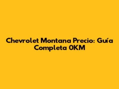 Chevrolet Montana Precio: Guía Completa 0KM