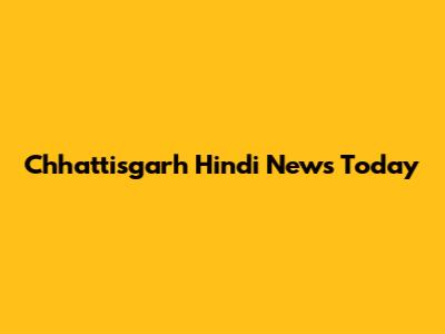 Chhattisgarh Hindi News Today