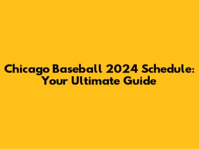 Chicago Baseball 2024 Schedule: Your Ultimate Guide