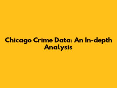 Chicago Crime Data: An In-depth Analysis