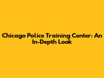 Chicago Police Training Center: An In-Depth Look
