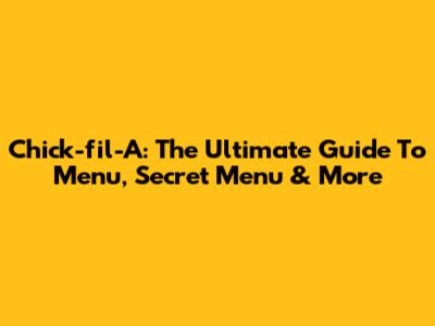 Chick-fil-A: The Ultimate Guide To Menu, Secret Menu & More