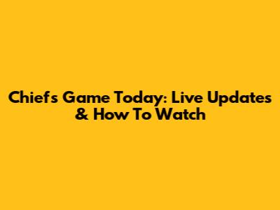 Chiefs Game Today: Live Updates & How To Watch