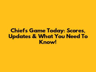 Chiefs Game Today: Scores, Updates & What You Need To Know!