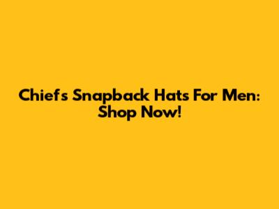 Chiefs Snapback Hats For Men: Shop Now!