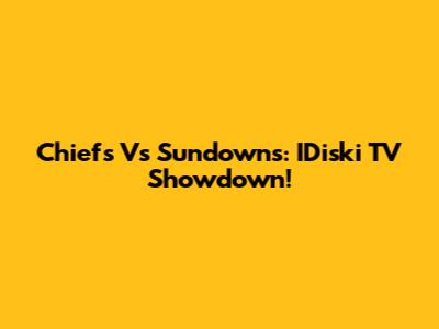Chiefs Vs Sundowns: IDiski TV Showdown!