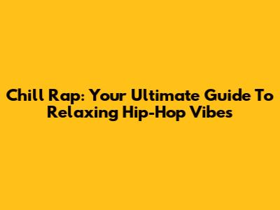 Chill Rap: Your Ultimate Guide To Relaxing Hip-Hop Vibes