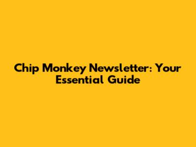 Chip Monkey Newsletter: Your Essential Guide