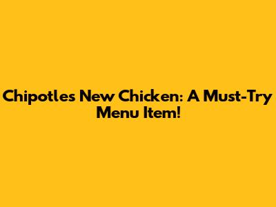 Chipotle's New Chicken: A Must-Try Menu Item!