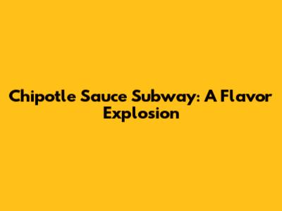 Chipotle Sauce Subway: A Flavor Explosion