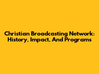 Christian Broadcasting Network: History, Impact, And Programs