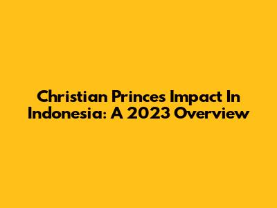Christian Prince's Impact In Indonesia: A 2023 Overview
