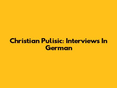 Christian Pulisic: Interviews In German