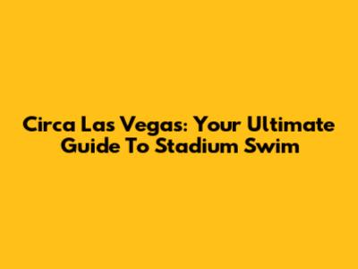 Circa Las Vegas: Your Ultimate Guide To Stadium Swim