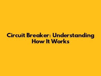 Circuit Breaker: Understanding How It Works