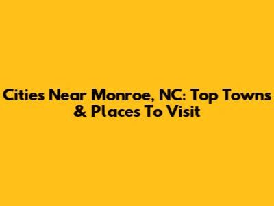 Cities Near Monroe, NC: Top Towns & Places To Visit