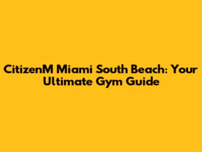 CitizenM Miami South Beach: Your Ultimate Gym Guide
