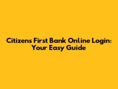 Citizens First Bank Online Login: Your Easy Guide