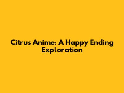 Citrus Anime: A Happy Ending Exploration