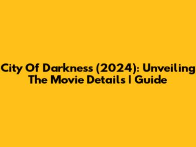 City Of Darkness (2024): Unveiling The Movie Details | Guide