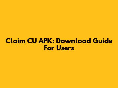 Claim CU APK: Download Guide For Users