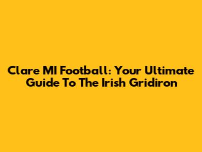 Clare MI Football: Your Ultimate Guide To The Irish Gridiron